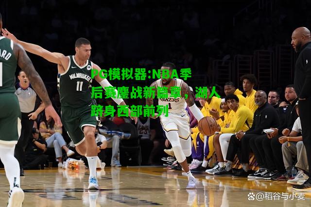 PG模拟器:NBA季后赛鏖战新篇章，湖人跻身西部前列