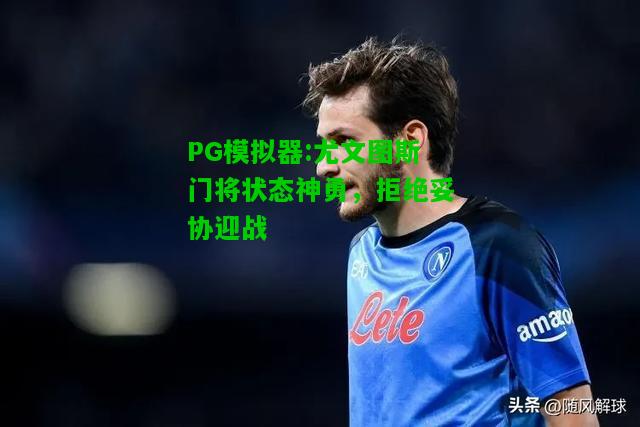 PG模拟器:尤文图斯门将状态神勇，拒绝妥协迎战