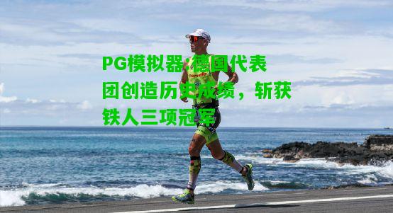 德国代表团创造历史成绩，斩获铁人三项冠军