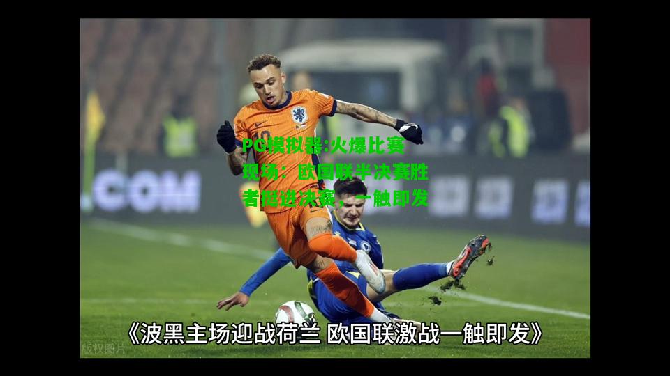 PG模拟器:火爆比赛现场：欧国联半决赛胜者挺进决赛，一触即发