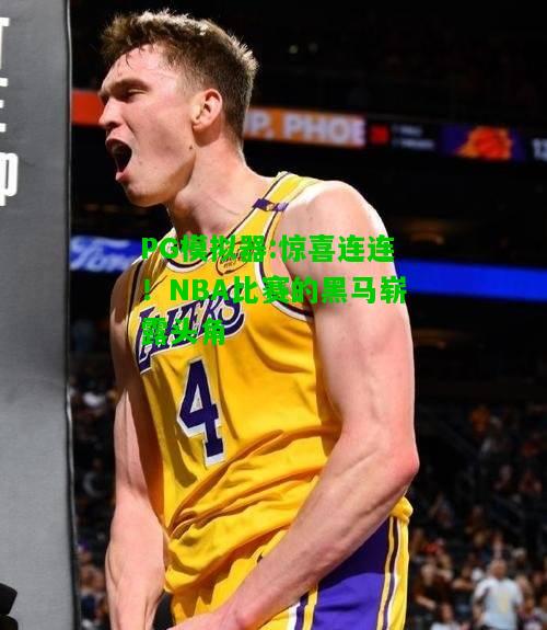 惊喜连连！NBA比赛的黑马崭露头角