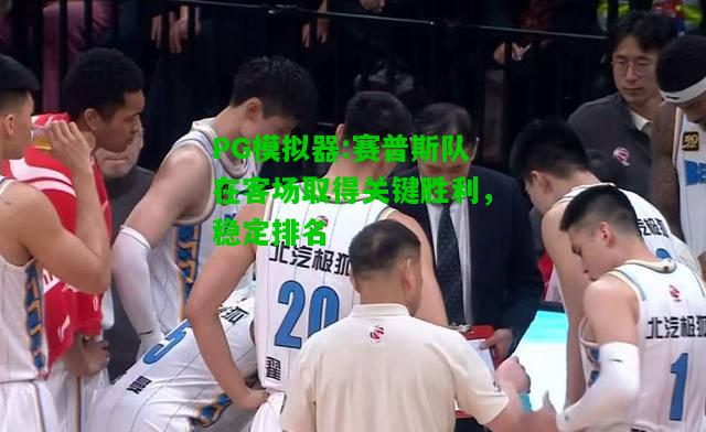 赛普斯队在客场取得关键胜利，稳定排名