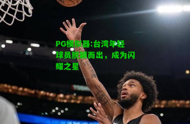 台湾年轻球员脱颖而出，成为闪耀之星