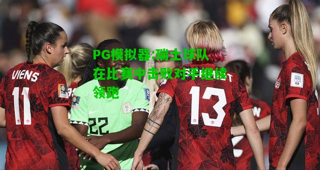 瑞士球队在比赛中击败对手继续领跑
