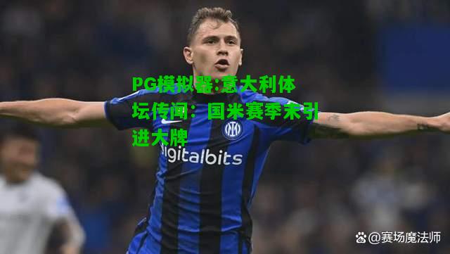 意大利体坛传闻：国米赛季末引进大牌