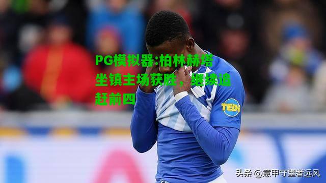 柏林赫塔坐镇主场获胜，继续追赶前四
