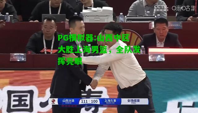 山西中区大胜上海男篮，全队发挥亮眼