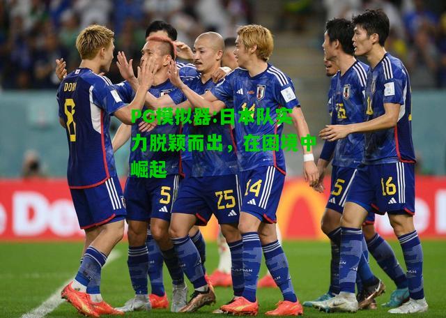 日本队实力脱颖而出，在困境中崛起