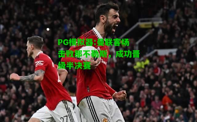曼联客场击败那不勒斯，成功晋级半决赛