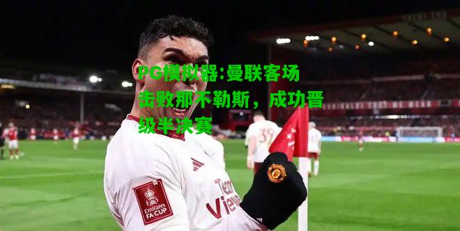 曼联客场击败那不勒斯，成功晋级半决赛