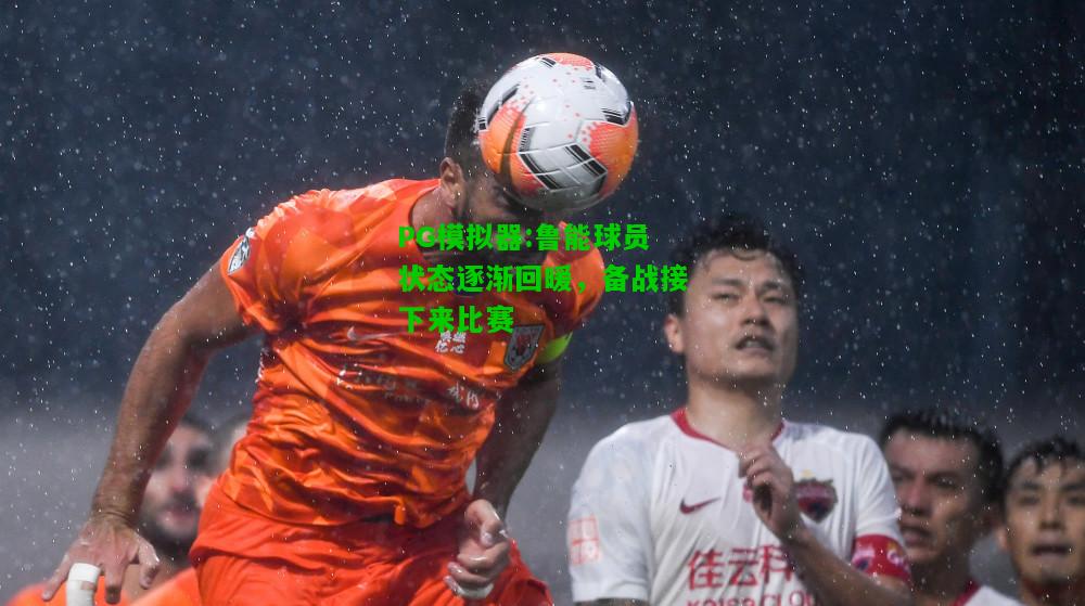 鲁能球员状态逐渐回暖，备战接下来比赛