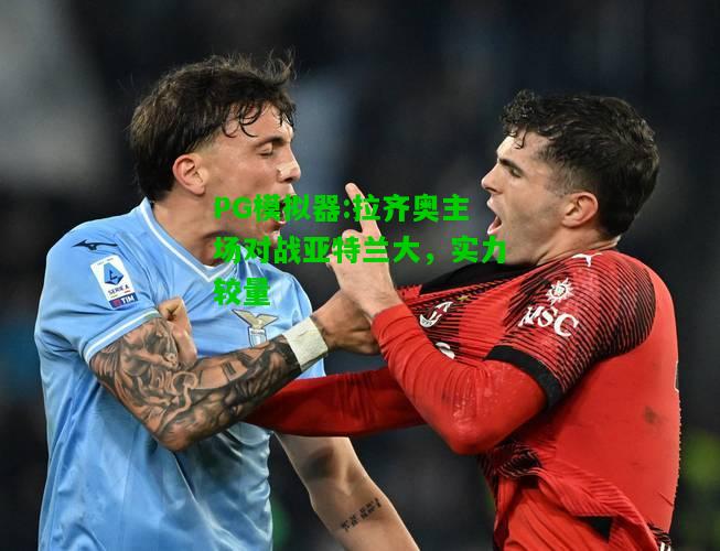 拉齐奥主场对战亚特兰大，实力较量