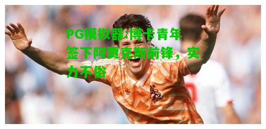 博卡青年签下阿贾克斯前锋，实力不俗