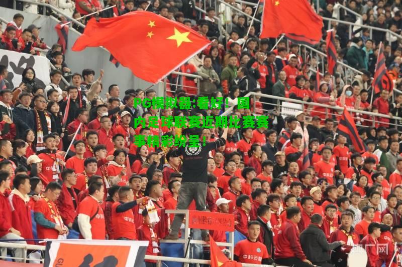 看好！国内足球联赛近期比赛赛事精彩纷呈！