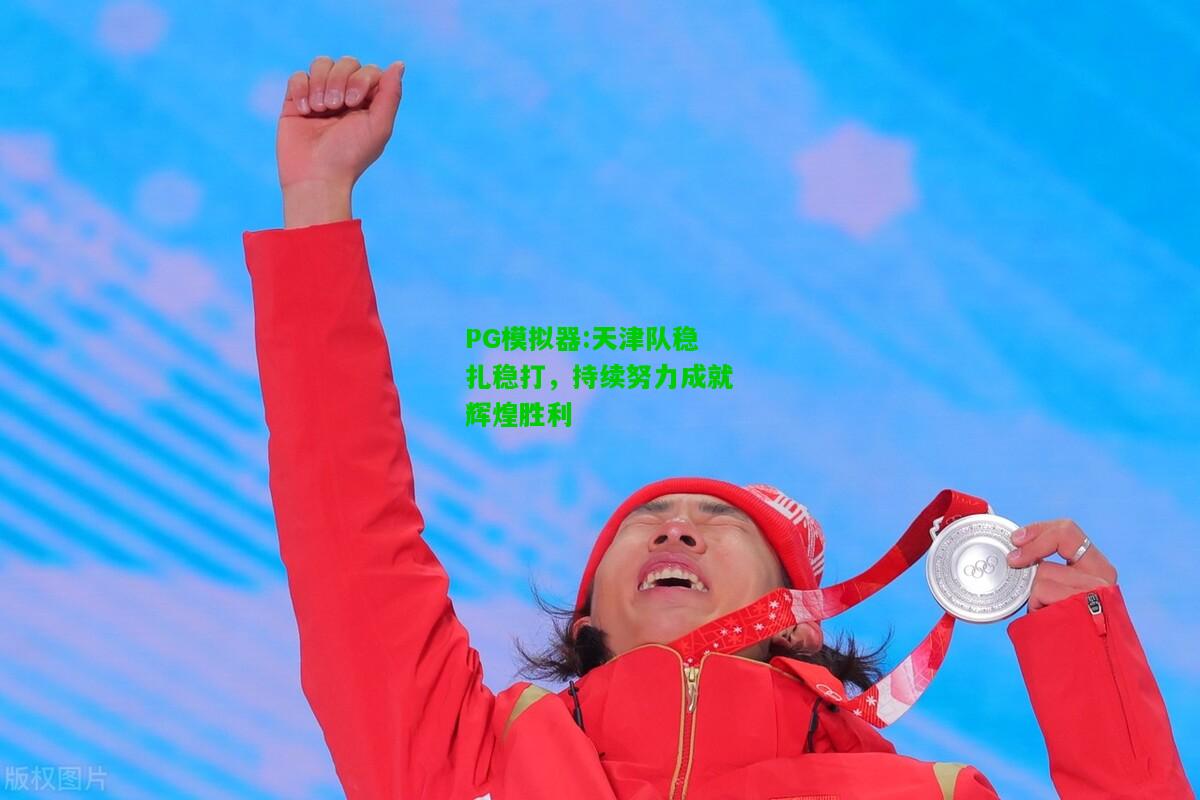 天津队稳扎稳打，持续努力成就辉煌胜利
