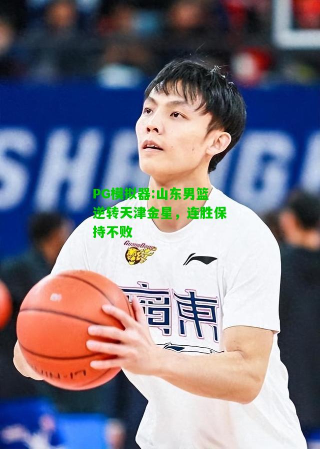 山东男篮逆转天津金星，连胜保持不败