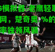 老鹰轻取篮网，楚奇奥.%的命中率独领风骚