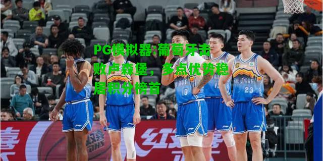葡萄牙击败卢森堡，多点优势稳居积分榜首