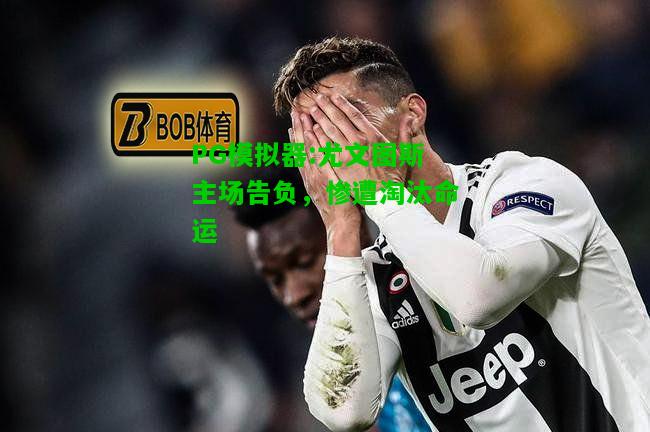 PG模拟器:尤文图斯主场告负，惨遭淘汰命运