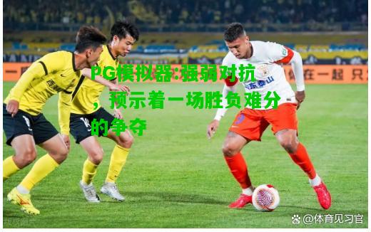 强弱对抗，预示着一场胜负难分的争夺
