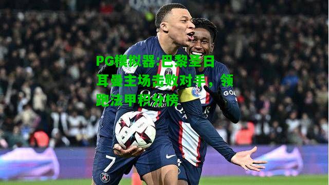 PG模拟器:巴黎圣日耳曼主场击败对手，领跑法甲积分榜