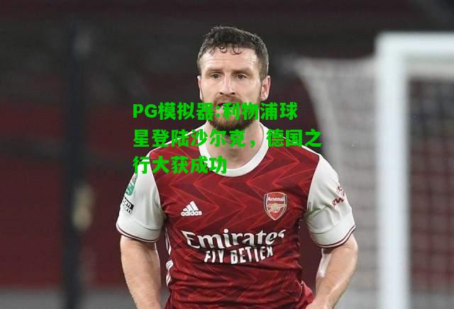 利物浦球星登陆沙尔克，德国之行大获成功