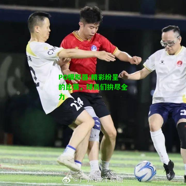 精彩纷呈的比赛，球员们拚尽全力