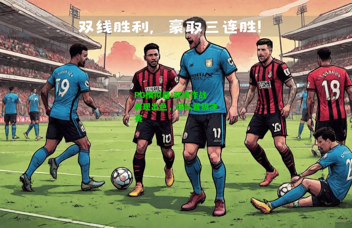 双线作战表现出色，球队晋级决赛
