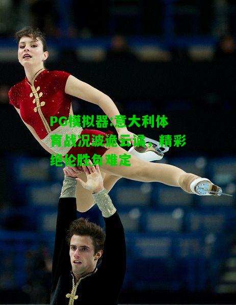 意大利体育战况波诡云谲，精彩绝伦胜负难定